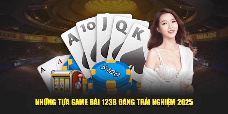 Những tựa game bài 123B đáng trải nghiệm 2025