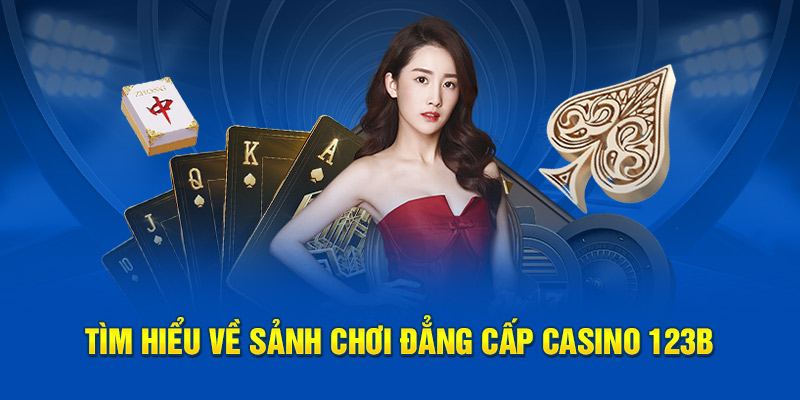 Tìm hiểu về sảnh chơi đẳng cấp casino 123B